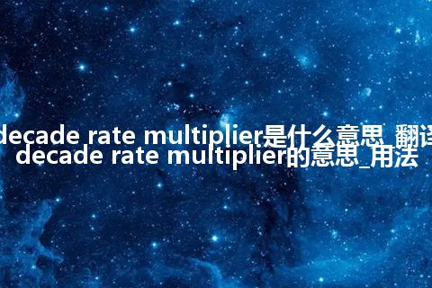 decade rate multiplier是什么意思_翻译decade rate multiplier的意思_用法