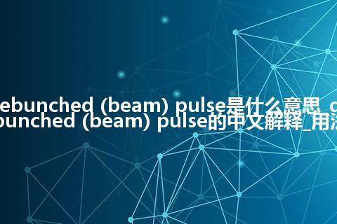 debunched (beam) pulse是什么意思_debunched (beam) pulse的中文解释_用法