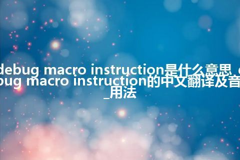 debug macro instruction是什么意思_debug macro instruction的中文翻译及音标_用法