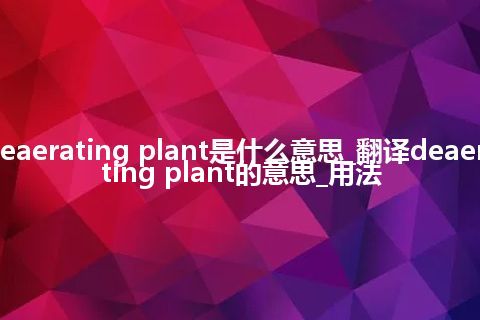 deaerating plant是什么意思_翻译deaerating plant的意思_用法