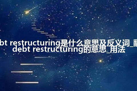 debt restructuring是什么意思及反义词_翻译debt restructuring的意思_用法