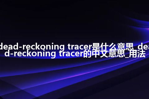 dead-reckoning tracer是什么意思_dead-reckoning tracer的中文意思_用法