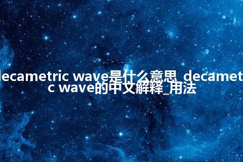 decametric wave是什么意思_decametric wave的中文解释_用法