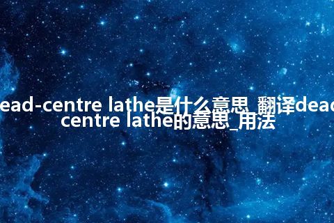 dead-centre lathe是什么意思_翻译dead-centre lathe的意思_用法