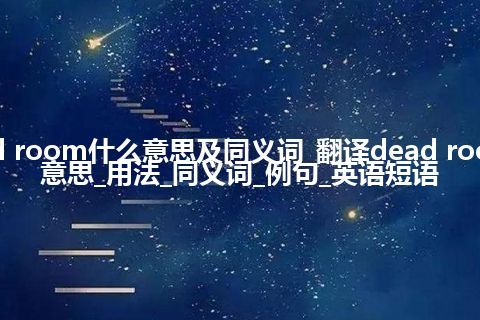 dead room什么意思及同义词_翻译dead room的意思_用法_同义词_例句_英语短语