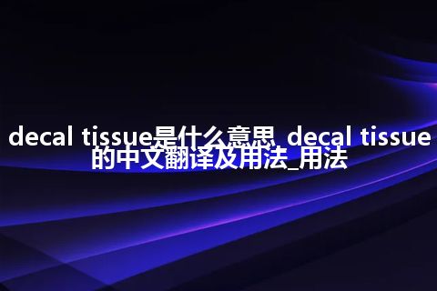 decal tissue是什么意思_decal tissue的中文翻译及用法_用法