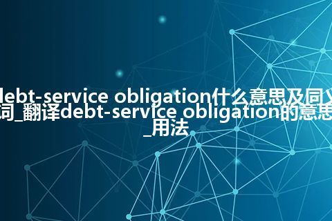 debt-service obligation什么意思及同义词_翻译debt-service obligation的意思_用法