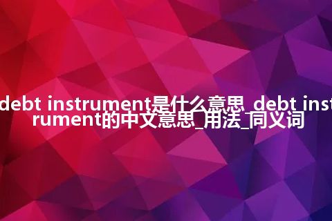 debt instrument是什么意思_debt instrument的中文意思_用法_同义词