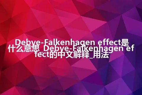 Debye-Falkenhagen effect是什么意思_Debye-Falkenhagen effect的中文解释_用法