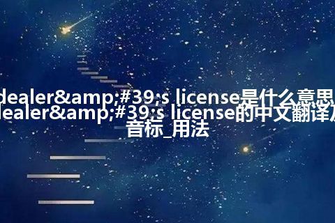 dealer's license是什么意思_dealer's license的中文翻译及音标_用法