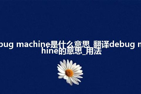 debug machine是什么意思_翻译debug machine的意思_用法