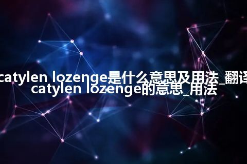 decatylen lozenge是什么意思及用法_翻译decatylen lozenge的意思_用法