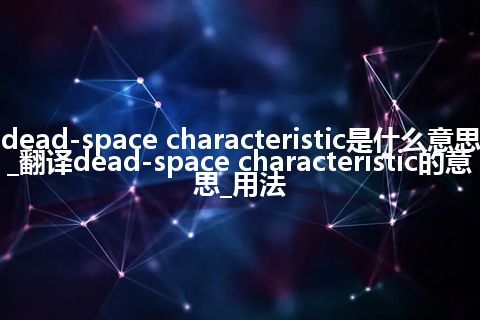 dead-space characteristic是什么意思_翻译dead-space characteristic的意思_用法