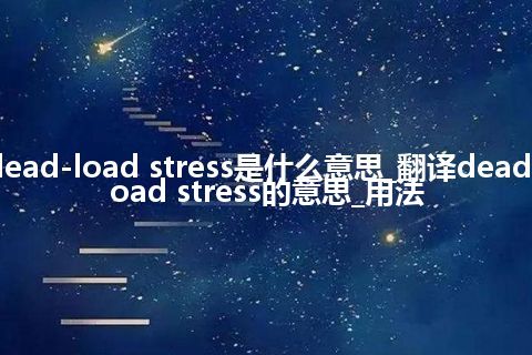 dead-load stress是什么意思_翻译dead-load stress的意思_用法