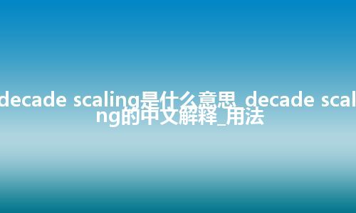 decade scaling是什么意思_decade scaling的中文解释_用法