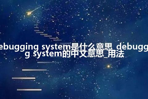 debugging system是什么意思_debugging system的中文意思_用法