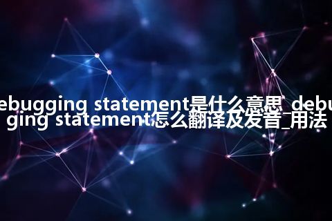 debugging statement是什么意思_debugging statement怎么翻译及发音_用法