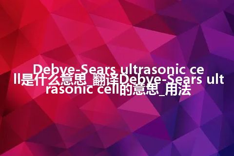 Debye-Sears ultrasonic cell是什么意思_翻译Debye-Sears ultrasonic cell的意思_用法