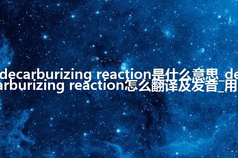 decarburizing reaction是什么意思_decarburizing reaction怎么翻译及发音_用法