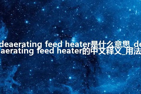 deaerating feed heater是什么意思_deaerating feed heater的中文释义_用法