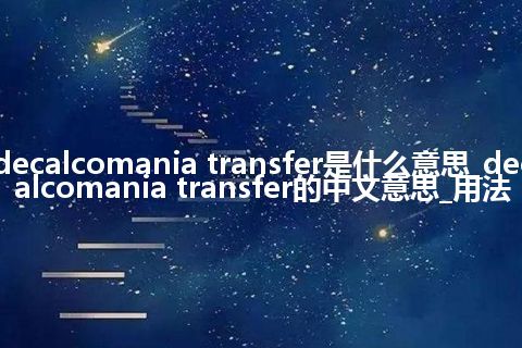 decalcomania transfer是什么意思_decalcomania transfer的中文意思_用法