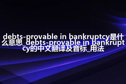 debts-provable in bankruptcy是什么意思_debts-provable in bankruptcy的中文翻译及音标_用法