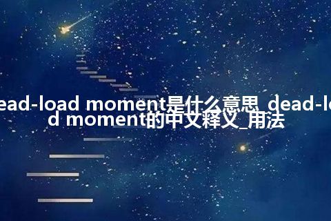 dead-load moment是什么意思_dead-load moment的中文释义_用法