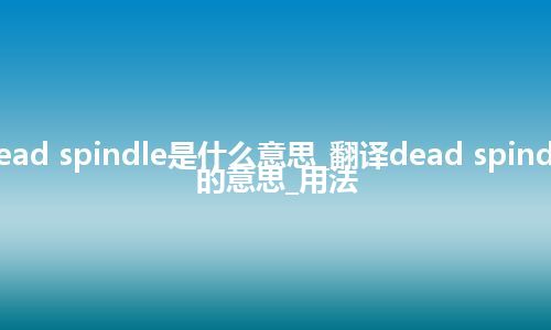 dead spindle是什么意思_翻译dead spindle的意思_用法