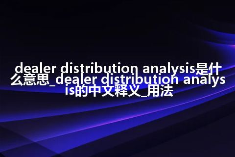 dealer distribution analysis是什么意思_dealer distribution analysis的中文释义_用法