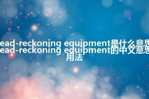 dead-reckoning equipment是什么意思_dead-reckoning equipment的中文意思_用法