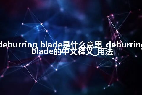 deburring blade是什么意思_deburring blade的中文释义_用法