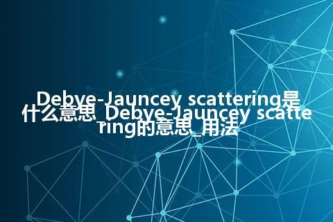 Debye-Jauncey scattering是什么意思_Debye-Jauncey scattering的意思_用法