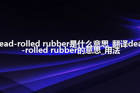 dead-rolled rubber是什么意思_翻译dead-rolled rubber的意思_用法