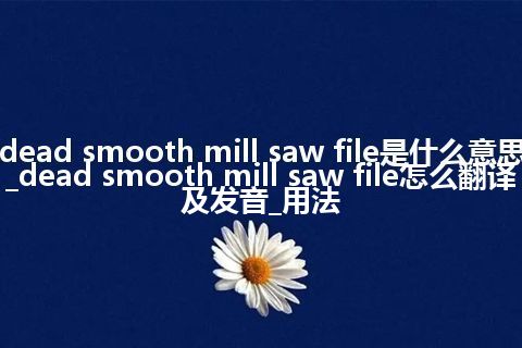 dead smooth mill saw file是什么意思_dead smooth mill saw file怎么翻译及发音_用法