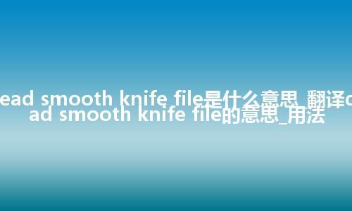 dead smooth knife file是什么意思_翻译dead smooth knife file的意思_用法