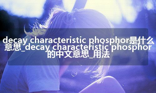 decay characteristic phosphor是什么意思_decay characteristic phosphor的中文意思_用法