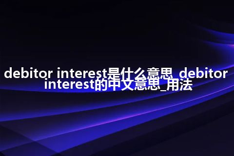 debitor interest是什么意思_debitor interest的中文意思_用法