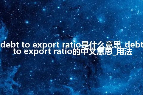 debt to export ratio是什么意思_debt to export ratio的中文意思_用法