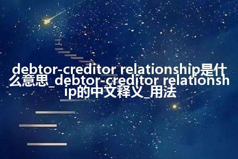 debtor-creditor relationship是什么意思_debtor-creditor relationship的中文释义_用法