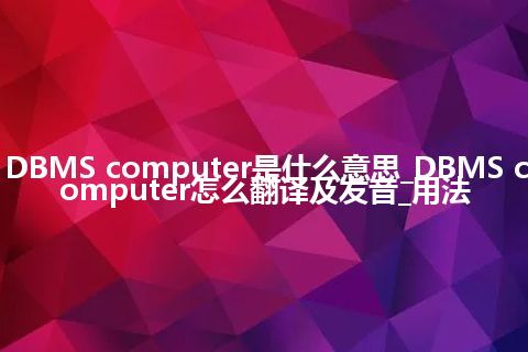 DBMS computer是什么意思_DBMS computer怎么翻译及发音_用法