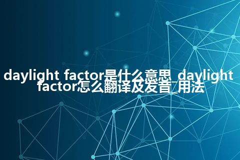 daylight factor是什么意思_daylight factor怎么翻译及发音_用法