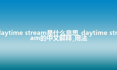 daytime stream是什么意思_daytime stream的中文解释_用法