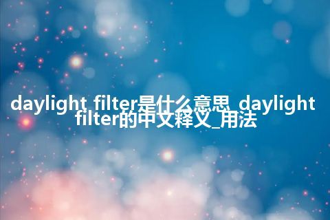 daylight filter是什么意思_daylight filter的中文释义_用法