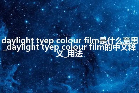 daylight tyep colour film是什么意思_daylight tyep colour film的中文释义_用法