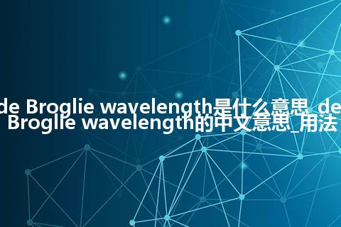 de Broglie wavelength是什么意思_de Broglie wavelength的中文意思_用法