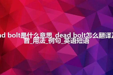 dead bolt是什么意思_dead bolt怎么翻译及发音_用法_例句_英语短语