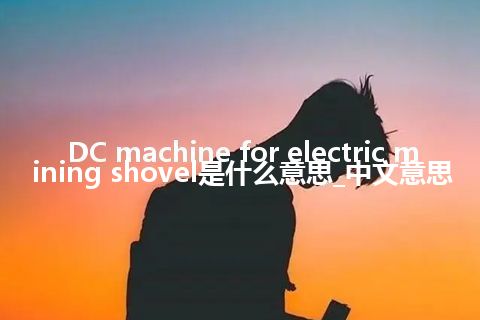 DC machine for electric mining shovel是什么意思_中文意思