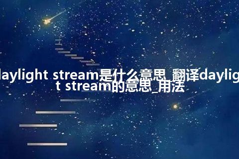 daylight stream是什么意思_翻译daylight stream的意思_用法