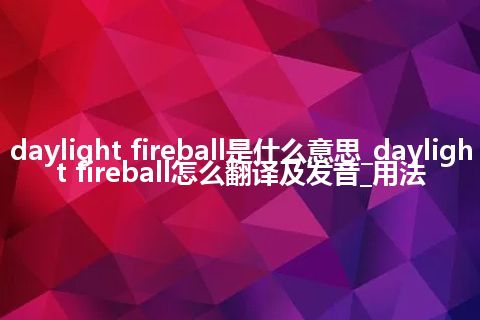 daylight fireball是什么意思_daylight fireball怎么翻译及发音_用法