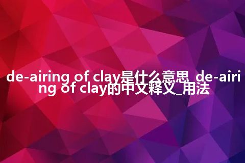 de-airing of clay是什么意思_de-airing of clay的中文释义_用法